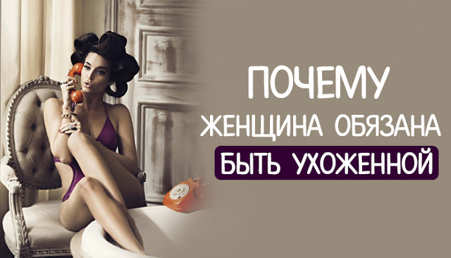 Почему женщина обязана быть ухоженной Почему женщина обязана быть ухоженной