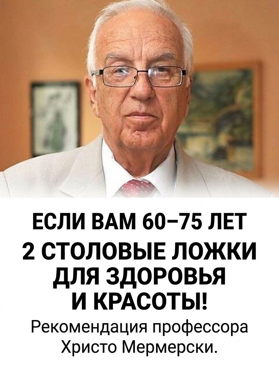Если вам от 60 до 75 лет, то пара столовых ложек этого средства помогут вам сберечь здоровье и привлекательность: рекомендации профессора Христо Мермерского