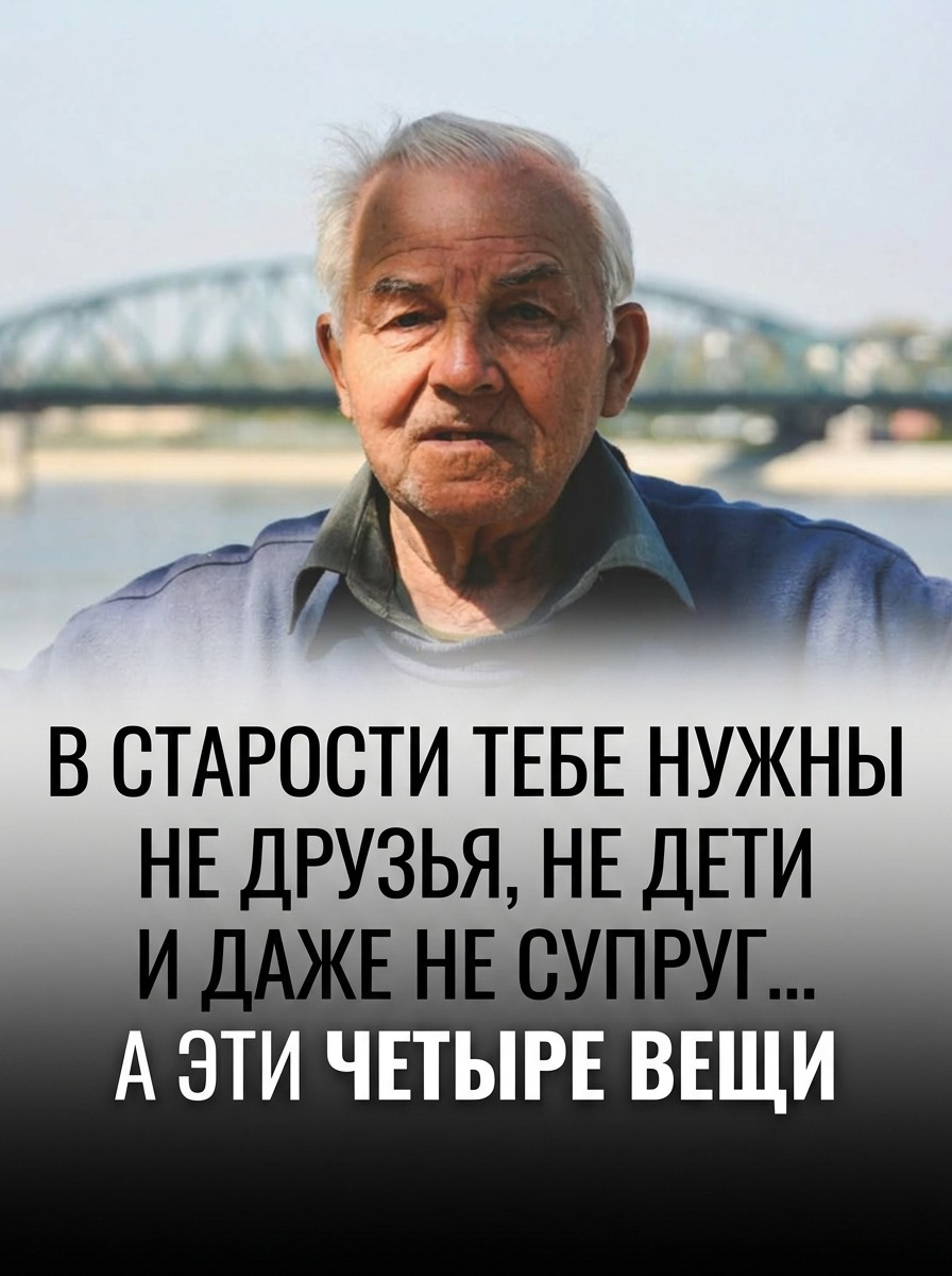 В преклонном возрасте человеку становятся нужны вовсе не друзья, не дети и даже не супруг или супруга, а вот эти четыре составляющие В преклонном возрасте человеку становятся нужны вовсе не друзья, не дети и даже не супруг или супруга, а вот эти четыре составляющие
